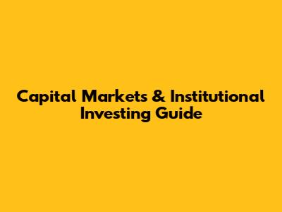 Capital Markets & Institutional Investing Guide