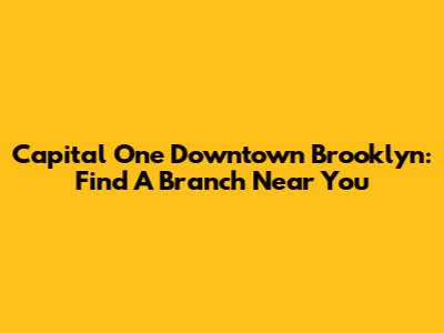 Capital One Downtown Brooklyn: Find A Branch Near You