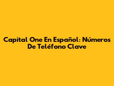 Capital One En Español: Números De Teléfono Clave