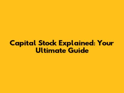 Capital Stock Explained: Your Ultimate Guide