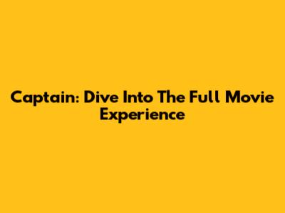 Captain: Dive Into The Full Movie Experience