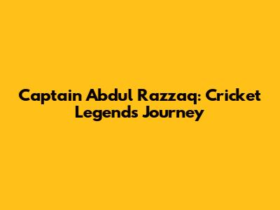 Captain Abdul Razzaq: Cricket Legend's Journey