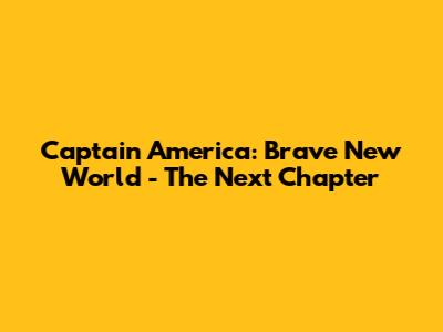 Captain America: Brave New World - The Next Chapter