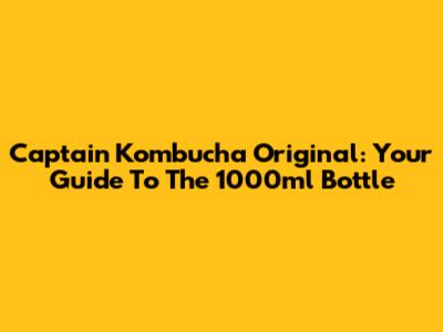 Captain Kombucha Original: Your Guide To The 1000ml Bottle
