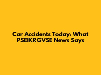 Car Accidents Today: What PSEIKRGVSE News Says