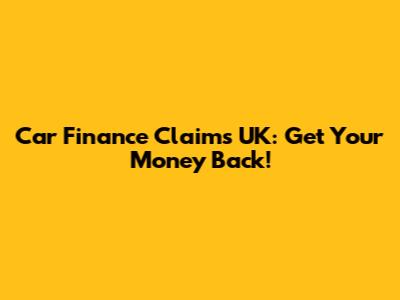 Car Finance Claims UK: Get Your Money Back!