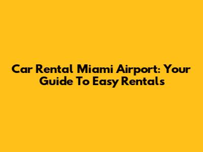 Car Rental Miami Airport: Your Guide To Easy Rentals