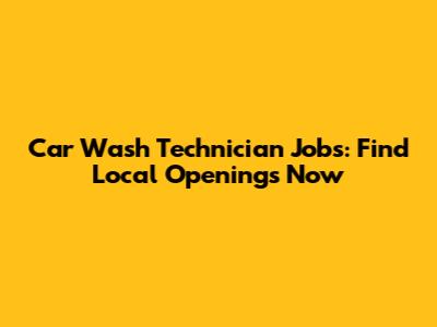 Car Wash Technician Jobs: Find Local Openings Now