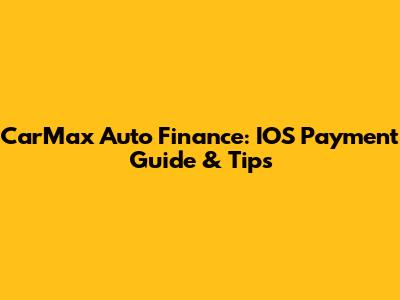 CarMax Auto Finance: IOS Payment Guide & Tips
