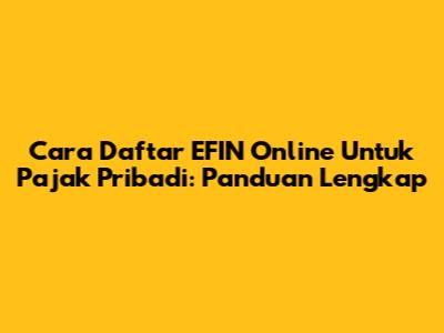 Cara Daftar EFIN Online Untuk Pajak Pribadi: Panduan Lengkap