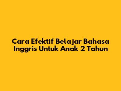 Cara Efektif Belajar Bahasa Inggris Untuk Anak 2 Tahun