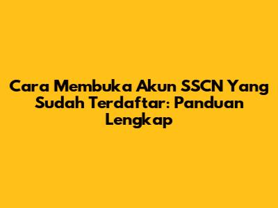 Cara Membuka Akun SSCN Yang Sudah Terdaftar: Panduan Lengkap
