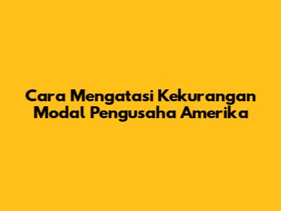Cara Mengatasi Kekurangan Modal Pengusaha Amerika
