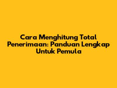 Cara Menghitung Total Penerimaan: Panduan Lengkap Untuk Pemula