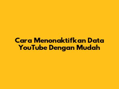 Cara Menonaktifkan Data YouTube Dengan Mudah