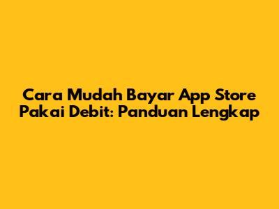 Cara Mudah Bayar App Store Pakai Debit: Panduan Lengkap