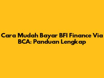 Cara Mudah Bayar BFI Finance Via BCA: Panduan Lengkap
