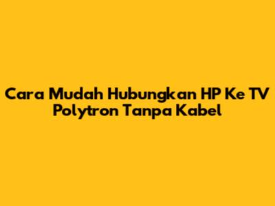 Cara Mudah Hubungkan HP Ke TV Polytron Tanpa Kabel
