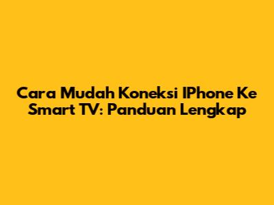 Cara Mudah Koneksi IPhone Ke Smart TV: Panduan Lengkap