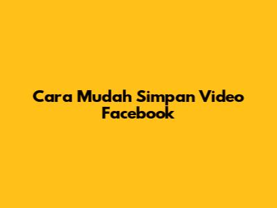 Cara Mudah Simpan Video Facebook