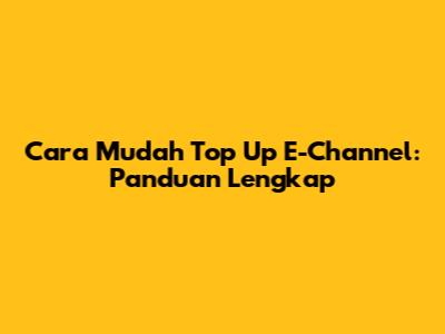 Cara Mudah Top Up E-Channel: Panduan Lengkap
