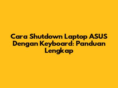 Cara Shutdown Laptop ASUS Dengan Keyboard: Panduan Lengkap