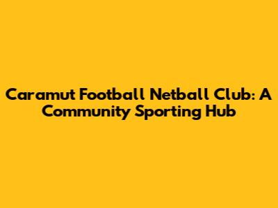 Caramut Football Netball Club: A Community Sporting Hub