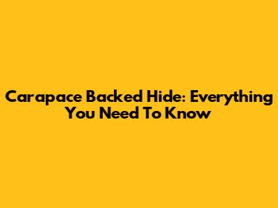 Carapace Backed Hide: Everything You Need To Know