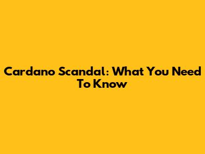 Cardano Scandal: What You Need To Know
