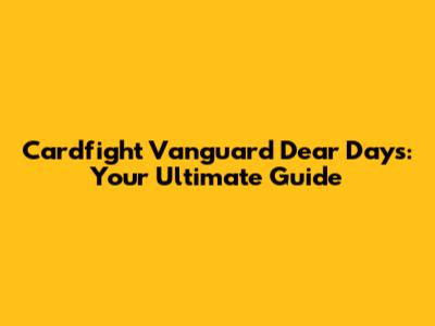 Cardfight Vanguard Dear Days: Your Ultimate Guide