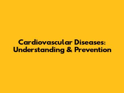 Cardiovascular Diseases: Understanding & Prevention