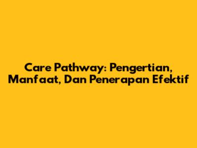 Care Pathway: Pengertian, Manfaat, Dan Penerapan Efektif
