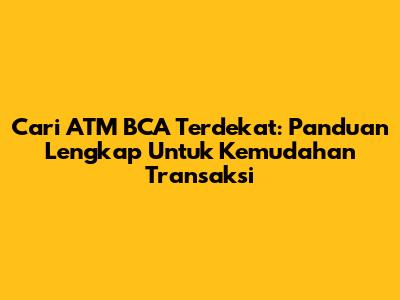 Cari ATM BCA Terdekat: Panduan Lengkap Untuk Kemudahan Transaksi