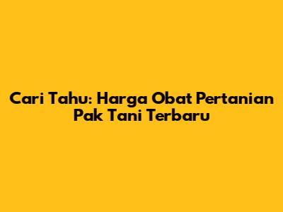 Cari Tahu: Harga Obat Pertanian Pak Tani Terbaru