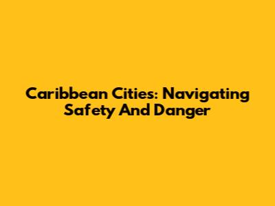 Caribbean Cities: Navigating Safety And Danger