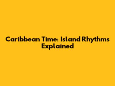 Caribbean Time: Island Rhythms Explained