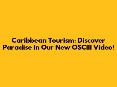 Caribbean Tourism: Discover Paradise In Our New OSCIII Video!