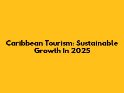 Caribbean Tourism: Sustainable Growth In 2025