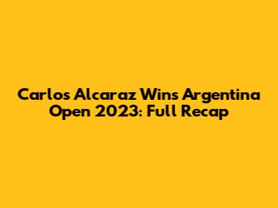 Carlos Alcaraz Wins Argentina Open 2023: Full Recap