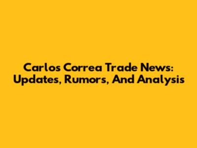 Carlos Correa Trade News: Updates, Rumors, And Analysis