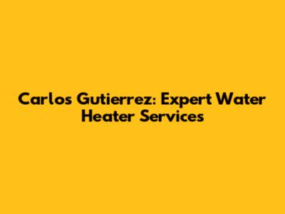 Carlos Gutierrez: Expert Water Heater Services