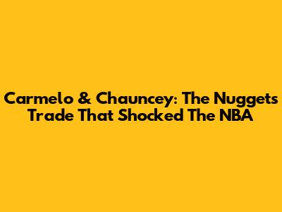 Carmelo & Chauncey: The Nuggets Trade That Shocked The NBA
