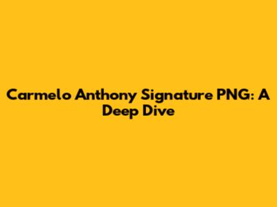 Carmelo Anthony Signature PNG: A Deep Dive