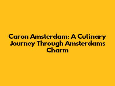 Caron Amsterdam: A Culinary Journey Through Amsterdam's Charm