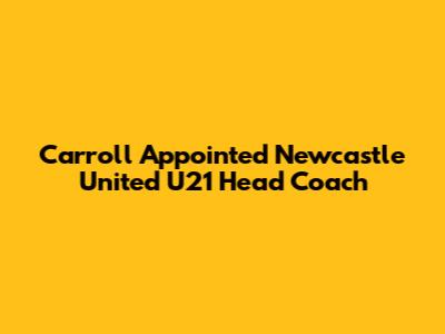 Carroll Appointed Newcastle United U21 Head Coach