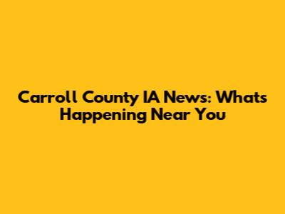 Carroll County IA News: What's Happening Near You