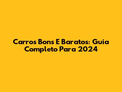 Carros Bons E Baratos: Guia Completo Para 2024