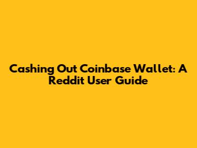 Cashing Out Coinbase Wallet: A Reddit User Guide