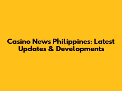 Casino News Philippines: Latest Updates & Developments