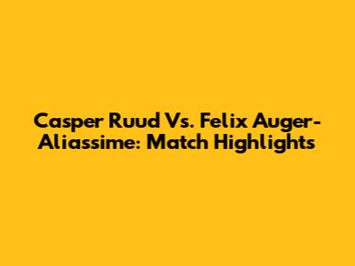 Casper Ruud Vs. Felix Auger-Aliassime: Match Highlights